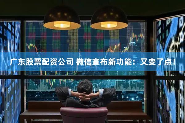 广东股票配资公司 微信宣布新功能：又变了点！