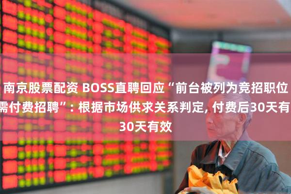 南京股票配资 BOSS直聘回应“前台被列为竞招职位, 需付费招聘”: 根据市场供求关系判定, 付费后30天有效