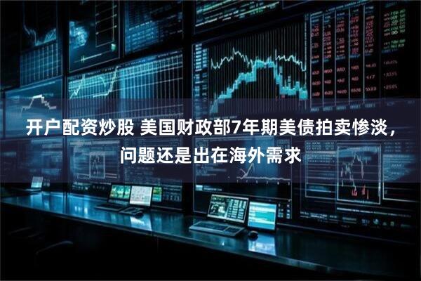 开户配资炒股 美国财政部7年期美债拍卖惨淡，问题还是出在海外需求