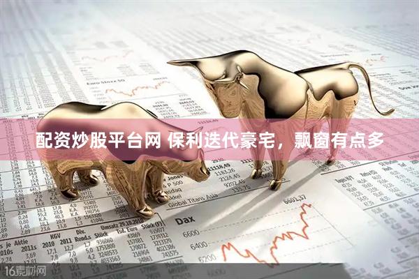配资炒股平台网 保利迭代豪宅，飘窗有点多