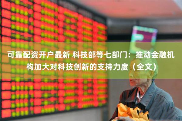 可靠配资开户最新 科技部等七部门：推动金融机构加大对科技创新的支持力度（全文）