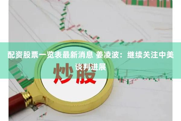 配资股票一览表最新消息 姜凌波：继续关注中美谈判进展