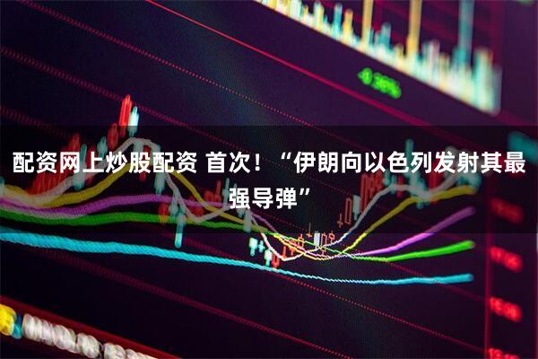 配资网上炒股配资 首次！“伊朗向以色列发射其最强导弹”