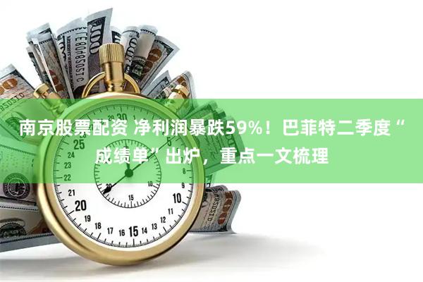南京股票配资 净利润暴跌59%！巴菲特二季度“成绩单”出炉，重点一文梳理