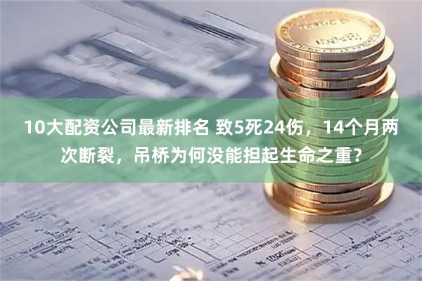 10大配资公司最新排名 致5死24伤，14个月两次断裂，吊桥为何没能担起生命之重？