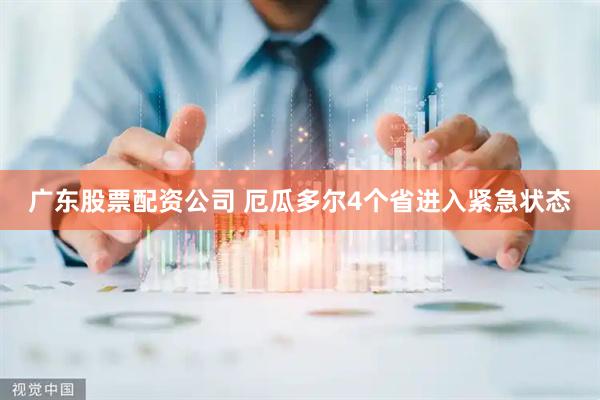 广东股票配资公司 厄瓜多尔4个省进入紧急状态