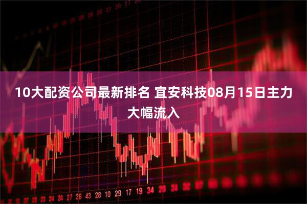 10大配资公司最新排名 宜安科技08月15日主力大幅流入