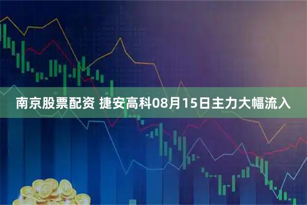 南京股票配资 捷安高科08月15日主力大幅流入