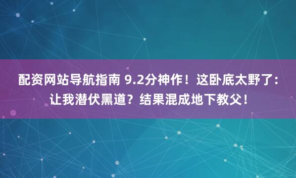 配资网站导航指南 9.2分神作！这卧底太野了：让我潜伏黑道？结果混成地下教父！
