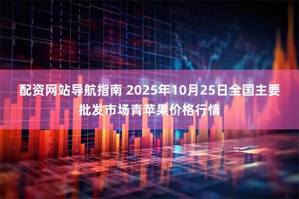 配资网站导航指南 2025年10月25日全国主要批发市场青苹果价格行情